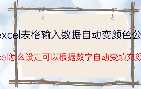 excel表格输入数据自动变颜色公式 excel怎么设定可以根据数字自动变填充颜色？